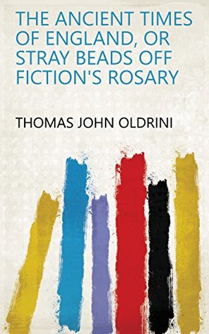 Read Online The Ancient Times of England, Or Stray Beads Off Fiction's Rosary - Thomas John Oldrini file in ePub