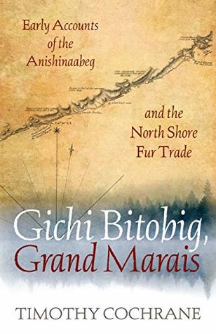 Download Gichi Bitobig, Grand Marais: Early Accounts of the Anishinaabeg and the North Shore Fur Trade - Timothy Cochrane | PDF