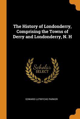 Read The History of Londonderry, Comprising the Towns of Derry and Londonderry, N. H - Edward Lutwyche Parker file in PDF