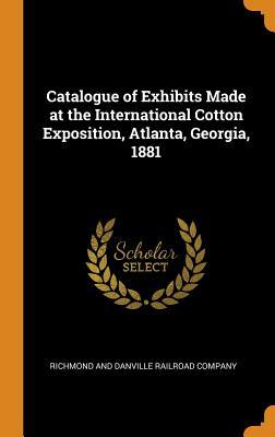 Download Catalogue of Exhibits Made at the International Cotton Exposition, Atlanta, Georgia, 1881 - Richmond and Danville Railroad Company | ePub