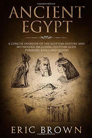 Full Download Ancient Egypt: A Concise Overview of the Egyptian History and Mythology Including the Egyptian Gods, Pyramids, Kings and Queens (Ancient History) - Eric Brown | PDF