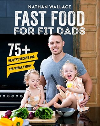 Read Online Fast Food for Fit Dads: 75  Healthy Recipes for the Whole Family - Nathan Wallace file in PDF