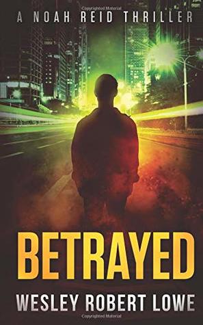 Read BETRAYED: An Action Thriller Novel (Noah Reid Series, Action, Mystery & Suspense) - Wesley Robert Lowe file in ePub