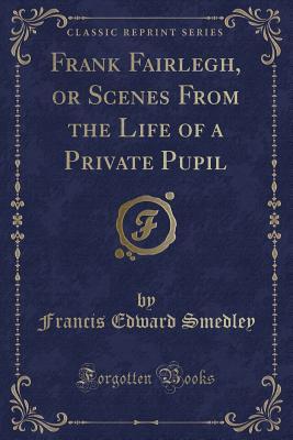 Download Frank Fairlegh, or Scenes from the Life of a Private Pupil (Classic Reprint) - Frank E. Smedley file in ePub