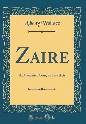Full Download Zaire: A Dramatic Poem, in Five Acts (Classic Reprint) - Albany Wallace file in PDF