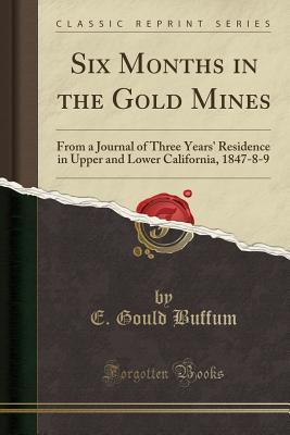 Download Six Months in the Gold Mines: From a Journal of Three Years' Residence in Upper and Lower California, 1847-8-9 (Classic Reprint) - Edward Gould Buffum | ePub