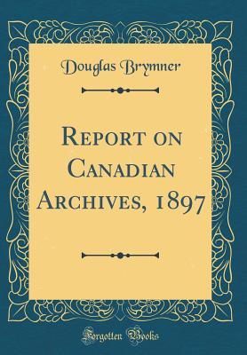 Download Report on Canadian Archives, 1897 (Classic Reprint) - Douglas Brymner | ePub