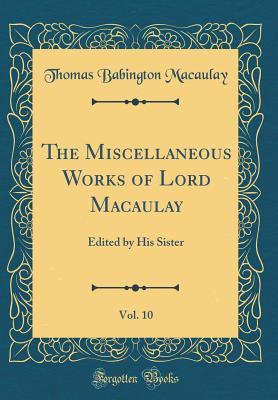 Read The Miscellaneous Works of Lord Macaulay, Vol. 10: Edited by His Sister (Classic Reprint) - Thomas Babington Macaulay | ePub