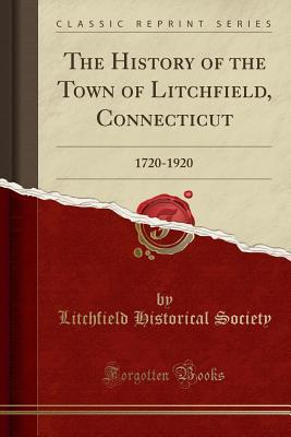 Read Online The History of the Town of Litchfield, Connecticut: 1720-1920 (Classic Reprint) - Litchfield Historical Society | ePub
