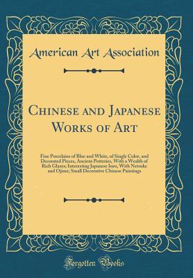 Full Download Chinese and Japanese Works of Art: Fine Porcelains of Blue and White, of Single Color, and Decorated Pieces, Ancient Potteries, with a Wealth of Rich Glazes; Interesting Japanese Inro, with Netsuke and Ojime; Small Decorative Chinese Paintings - American Art Association file in PDF