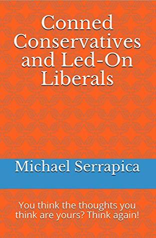Download Conned Conservatives and Led-on Liberals: You think the thoughts you think are yours? Think again! - Michael Anthony Serrapica file in PDF
