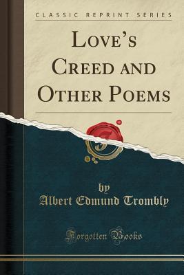 Read Online Love's Creed and Other Poems (Classic Reprint) - Albert Edmund Trombly | PDF