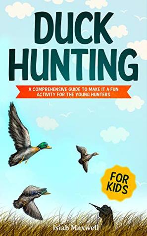 Read Duck Hunting for Kids: A Comprehensive Guide to Make It a Fun Activity for the Young Hunters - Isiah Maxwell file in ePub