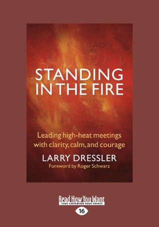 Read Online Standing in the Fire: Leading High-Heat Meetings with Calm, Clarity, and Courage (Large Print 16pt) - Larry Dressler and Roger Schwarz file in PDF
