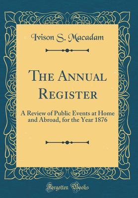 Read The Annual Register: A Review of Public Events at Home and Abroad, for the Year 1876 (Classic Reprint) - Ivison S MacAdam | ePub