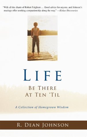 Read Life. Be There at Ten 'Til.: A Collection of Homegrown Wisdom - R. Dean Johnson file in PDF