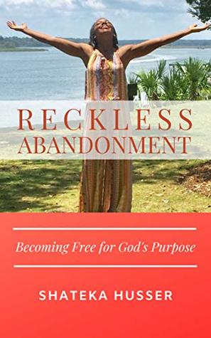 Read RECKLESS ABANDONMENT: Becoming Free for God’s Purpose - Shateka Husser | PDF