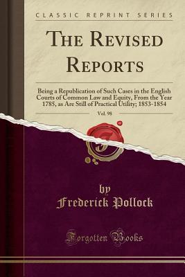 Download The Revised Reports, Vol. 98: Being a Republication of Such Cases in the English Courts of Common Law and Equity, from the Year 1785, as Are Still of Practical Utility; 1853-1854 (Classic Reprint) - Frederick Pollock file in ePub