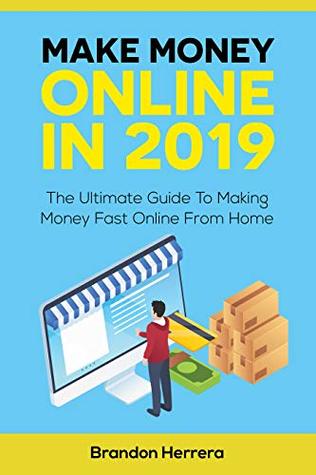 Full Download Make Money Online In 2019: The Ultimate Guide To Making Money Fast Online From Home (Passive Income, Network Marketing, Ecommerce, Affiliate Marketing, Shopify, Blogging) - Brandon Herrera | ePub