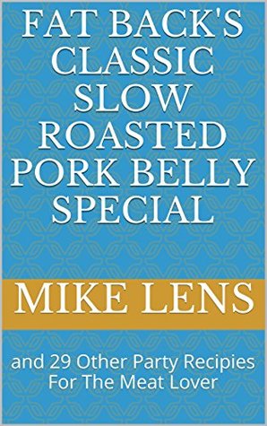 Read Fat Back's Classic Slow Roasted Pork Belly Special: and 29 Other Party Recipies For The Meat Lover (Recipes For Meat Lovers) - Mike Lens | ePub