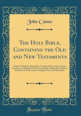 Full Download The Holy Bible, Containing the Old and New Testaments: Together with the Apocrypha, Translated Out of the Original Tongues, and with the Former Translations Diligently Compared and Revised; With Canne's Marginal Notes and References (Classic Reprint) - John Canne | ePub
