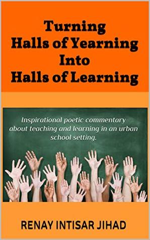 Download Turning Halls of Yearning Into Halls of Learning: Inspirational poetic commentary about teaching and learning in an urban school setting. - Renay Intisar Jihad | ePub
