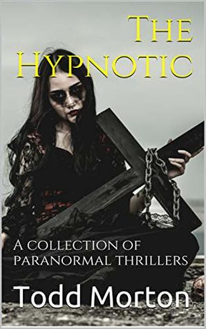 Download The Hypnotic: A collection of paranormal thrillers - Todd Morton | PDF