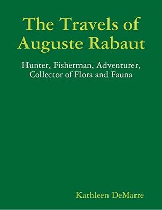 Download The Travels of Auguste Rabaut - Hunter, Fisherman, Adventurer, Collector of Flora and Fauna - Kathleen Demarre file in ePub