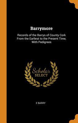 Read Barrymore: Records of the Barrys of County Cork from the Earliest to the Present Time, with Pedigrees - E Barry file in PDF