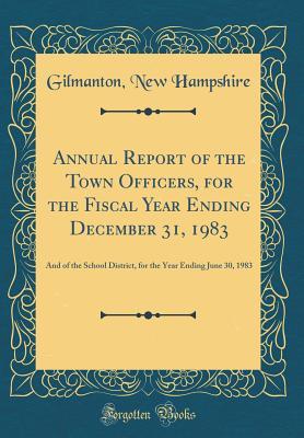 Read Annual Report of the Town Officers, for the Fiscal Year Ending December 31, 1983: And of the School District, for the Year Ending June 30, 1983 (Classic Reprint) - Gilmanton New Hampshire file in PDF