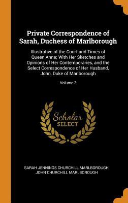 Read Private Correspondence of Sarah, Duchess of Marlborough: Illustrative of the Court and Times of Queen Anne; With Her Sketches and Opinions of Her Contemporaries, and the Select Correspondence of Her Husband, John, Duke of Marlborough; Volume 2 - Sarah Churchill | PDF