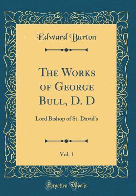 Download The Works of George Bull, D. D, Vol. 1: Lord Bishop of St. David's (Classic Reprint) - Edward Burton | ePub