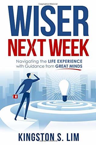 Read Online Wiser Next Week: Navigating the Life Experience with Guidance from Great Minds - Kingston Lim file in ePub