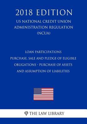 Read Loan Participations - Purchase, Sale and Pledge of Eligible Obligations - Purchase of Assets and Assumption of Liabilities (Us National Credit Union Administration Regulation) (Ncua) (2018 Edition) - The Law Library file in ePub