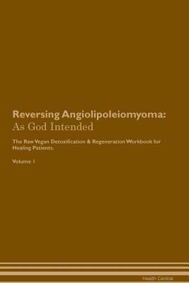 Full Download Reversing Angiolipoleiomyoma: As God Intended The Raw Vegan Plant-Based Detoxification & Regeneration Workbook for Healing Patients. Volume 1 - Health Central | ePub
