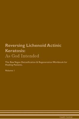 Download Reversing Lichenoid Actinic Keratosis: As God Intended The Raw Vegan Plant-Based Detoxification & Regeneration Workbook for Healing Patients. Volume 1 - Health Central | ePub