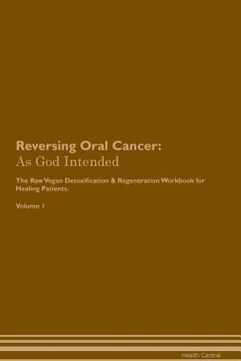 Download Reversing Oral Cancer: As God Intended The Raw Vegan Plant-Based Detoxification & Regeneration Workbook for Healing Patients. Volume 1 - Health Central | ePub