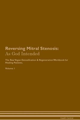 Read Online Reversing Mitral Stenosis: As God Intended The Raw Vegan Plant-Based Detoxification & Regeneration Workbook for Healing Patients. Volume 1 - Health Central file in PDF