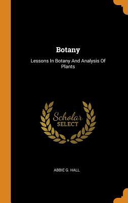 Read Online Botany: Lessons in Botany and Analysis of Plants - Abbie G Hall file in ePub