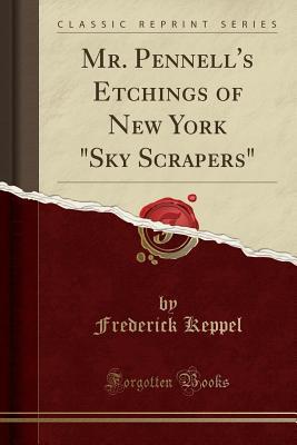 Full Download Mr. Pennell's Etchings of New York sky Scrapers (Classic Reprint) - Frederick Keppel | ePub