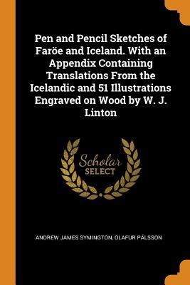 Read Pen and Pencil Sketches of Far�e and Iceland. with an Appendix Containing Translations from the Icelandic and 51 Illustrations Engraved on Wood by W. J. Linton - Andrew James Symington | ePub