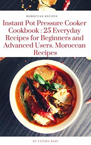 Download Instant Pot Pressure Cooker Cookbook : 25 Everyday Recipes for Beginners and Advanced Users. Moroccan Recipes: Moroccan Recipes - fatima rahi file in ePub