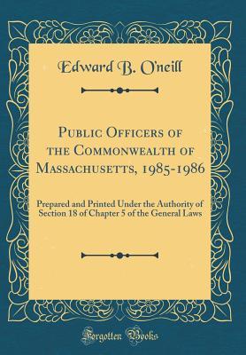 Download Public Officers of the Commonwealth of Massachusetts, 1985-1986: Prepared and Printed Under the Authority of Section 18 of Chapter 5 of the General Laws (Classic Reprint) - Edward B. O'Neill file in ePub