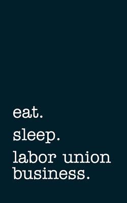 Download Eat. Sleep. Labor Union Business. - Lined Notebook: Writing Journal -  | PDF