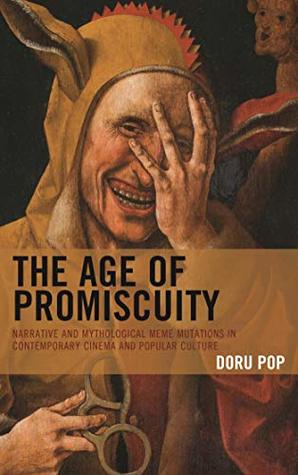 Full Download The Age of Promiscuity: Narrative and Mythological Meme Mutations in Contemporary Cinema and Popular Culture - Doru Pop | PDF