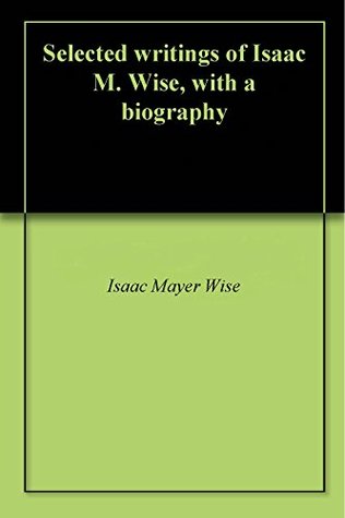Read Selected writings of Isaac M. Wise, with a biography - Isaac Mayer Wise file in PDF
