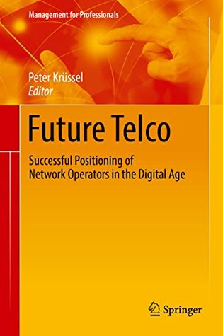 Read Online Future Telco: Successful Positioning of Network Operators in the Digital Age (Management for Professionals) - Peter Krüssel | ePub