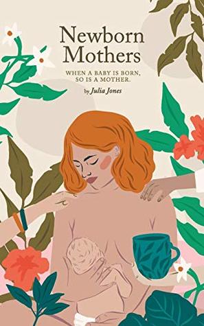 Read Online Newborn Mothers: When a Baby is Born, so is a Mother. - Julia Jones file in ePub