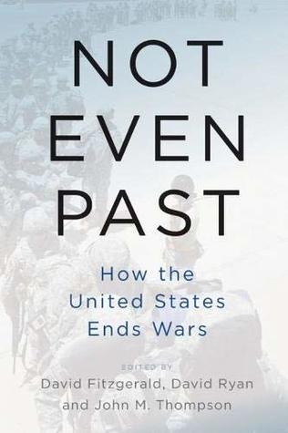 Read Online Not Even Past: How the United States Ends Wars - David Fitzgerald | PDF