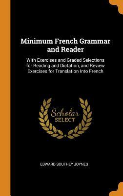 Read Online Minimum French Grammar and Reader: With Exercises and Graded Selections for Reading and Dictation, and Review Exercises for Translation Into French - Edward Southey Joynes | ePub